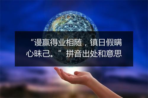 “谩赢得业相随，镇日假瞒心昧己。”拼音出处和意思