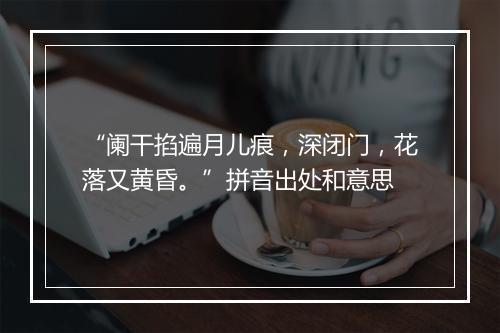 “阑干掐遍月儿痕，深闭门，花落又黄昏。”拼音出处和意思