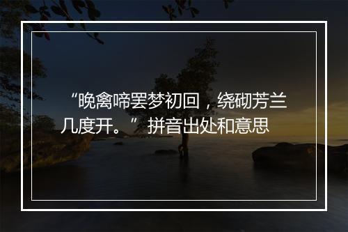 “晚禽啼罢梦初回，绕砌芳兰几度开。”拼音出处和意思