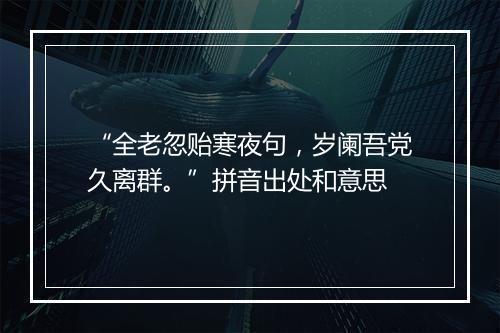 “全老忽贻寒夜句，岁阑吾党久离群。”拼音出处和意思