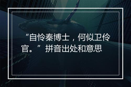 “自怜秦博士，何似卫伶官。”拼音出处和意思