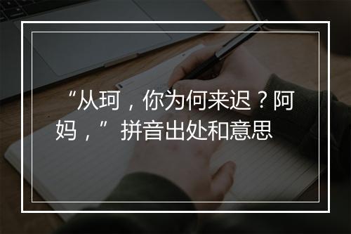 “从珂，你为何来迟？阿妈，”拼音出处和意思