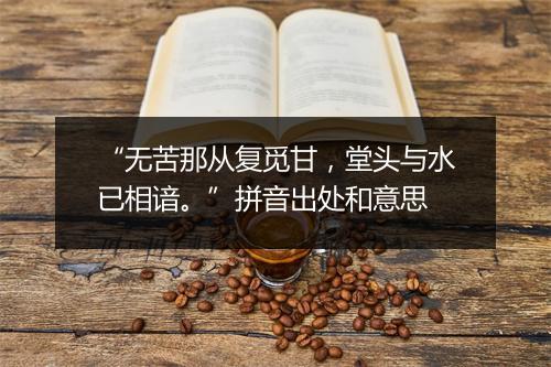 “无苦那从复觅甘，堂头与水已相谙。”拼音出处和意思