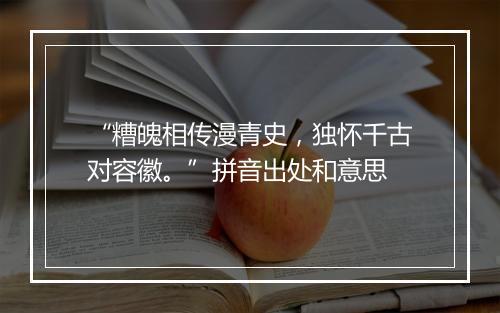 “糟魄相传漫青史，独怀千古对容徽。”拼音出处和意思