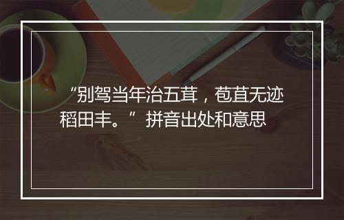 “别驾当年治五茸，苞苴无迹稻田丰。”拼音出处和意思