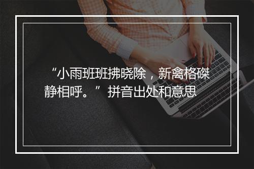 “小雨班班拂晓除，新禽格磔静相呼。”拼音出处和意思