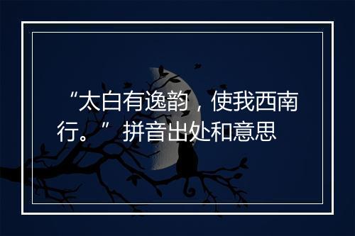 “太白有逸韵，使我西南行。”拼音出处和意思