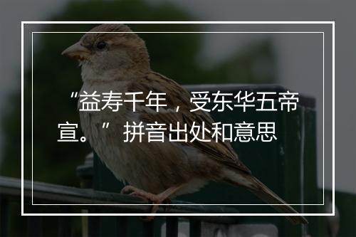 “益寿千年，受东华五帝宣。”拼音出处和意思