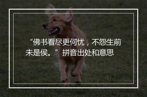 “佛书看尽更何忧，不怨生前未是侯。”拼音出处和意思