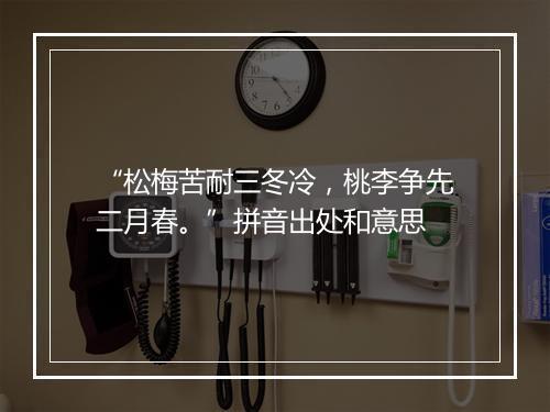 “松梅苦耐三冬冷，桃李争先二月春。”拼音出处和意思