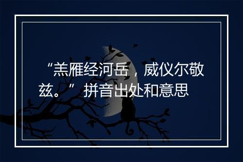 “羔雁经河岳，威仪尔敬兹。”拼音出处和意思