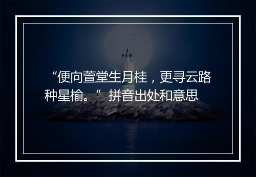 “便向萱堂生月桂，更寻云路种星榆。”拼音出处和意思