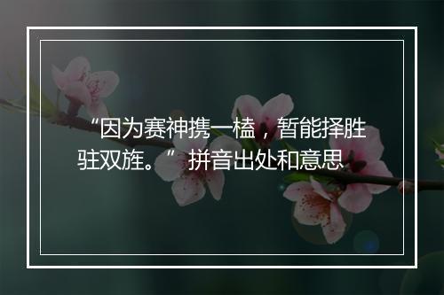 “因为赛神携一榼，暂能择胜驻双旌。”拼音出处和意思