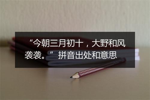 “今朝三月初十，大野和风袭袭。”拼音出处和意思