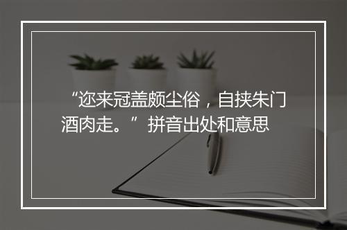 “迩来冠盖颇尘俗，自挟朱门酒肉走。”拼音出处和意思