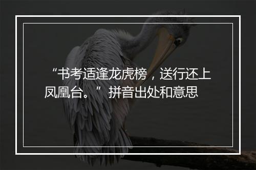 “书考适逢龙虎榜，送行还上凤凰台。”拼音出处和意思