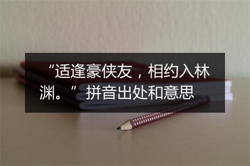 “适逢豪侠友，相约入林渊。”拼音出处和意思