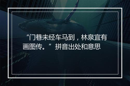 “门巷未经车马到，林泉宜有画图传。”拼音出处和意思