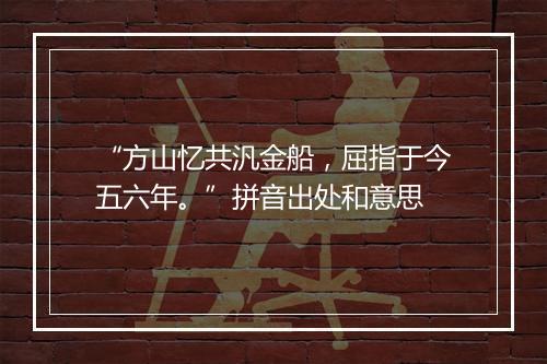 “方山忆共汎金船，屈指于今五六年。”拼音出处和意思