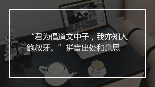 “君为倡道文中子，我亦知人鲍叔牙。”拼音出处和意思