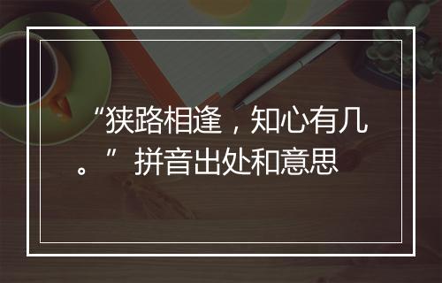 “狭路相逢，知心有几。”拼音出处和意思