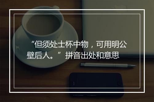 “但须处士杯中物，可用明公壁后人。”拼音出处和意思