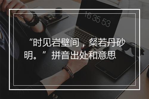 “时见岩壁间，粲若丹砂明。”拼音出处和意思