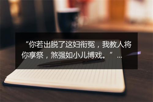 “你若出脱了这妇衔冤，我教人将你享祭，煞强如小儿博戏。”拼音出处和意思