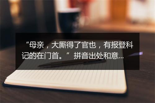 “母亲，大厮得了官也，有报登科记的在门首。”拼音出处和意思