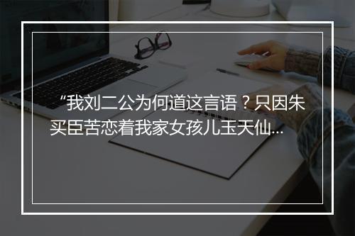 “我刘二公为何道这言语？只因朱买臣苦恋着我家女孩儿玉天仙，不肯去进取功名。”拼音出处和意思