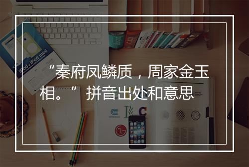 “秦府凤鳞质，周家金玉相。”拼音出处和意思