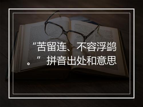 “苦留连、不容浮鹢。”拼音出处和意思