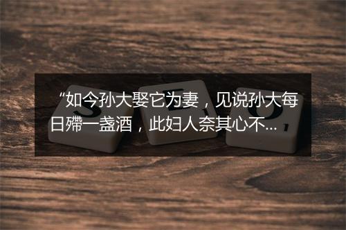 “如今孙大娶它为妻，见说孙大每日殢一盏酒，此妇人奈其心不定；”拼音出处和意思