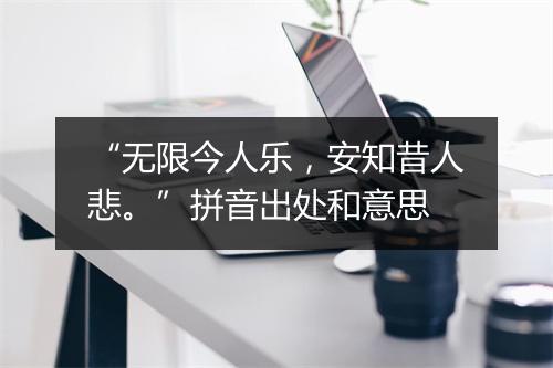 “无限今人乐，安知昔人悲。”拼音出处和意思