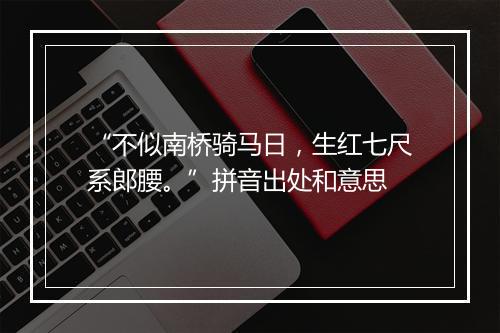 “不似南桥骑马日，生红七尺系郎腰。”拼音出处和意思