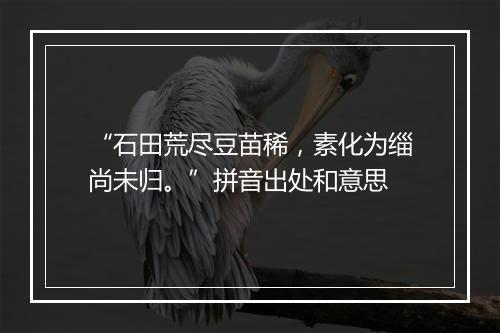 “石田荒尽豆苗稀，素化为缁尚未归。”拼音出处和意思