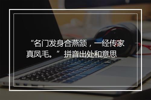 “名门发身合燕颔，一经传家真凤毛。”拼音出处和意思