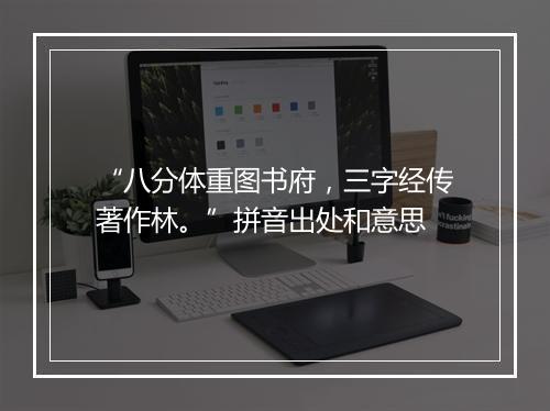 “八分体重图书府，三字经传著作林。”拼音出处和意思