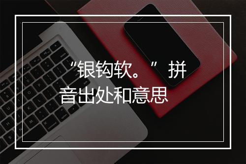 “银钩软。”拼音出处和意思