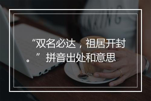 “双名必达，祖居开封。”拼音出处和意思