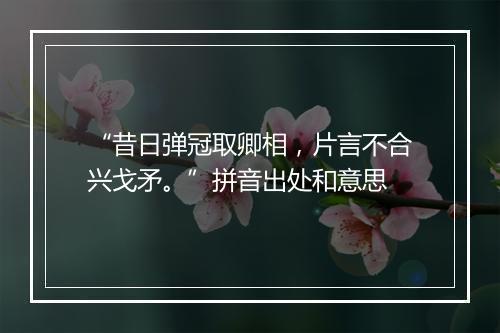 “昔日弹冠取卿相，片言不合兴戈矛。”拼音出处和意思