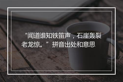 “闻道谁知铁笛声，石崖轰裂老龙惊。”拼音出处和意思