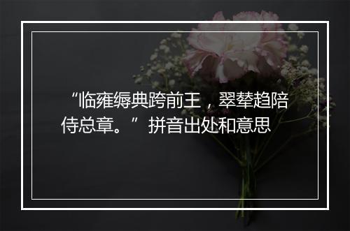 “临雍缛典跨前王，翠辇趋陪侍总章。”拼音出处和意思