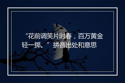 “花前调笑片时春，百万黄金轻一掷。”拼音出处和意思