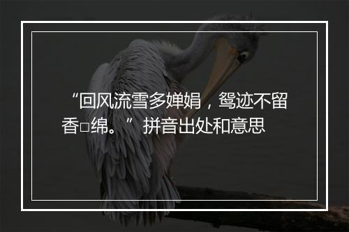 “回风流雪多婵娟，鸳迹不留香□绵。”拼音出处和意思