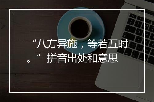 “八方异施，等若五时。”拼音出处和意思