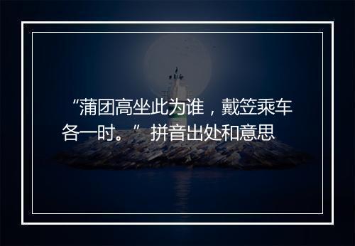 “蒲团高坐此为谁，戴笠乘车各一时。”拼音出处和意思