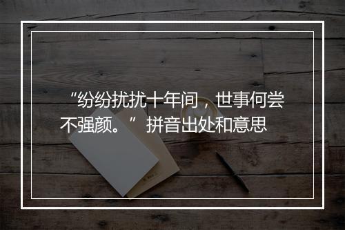 “纷纷扰扰十年间，世事何尝不强颜。”拼音出处和意思