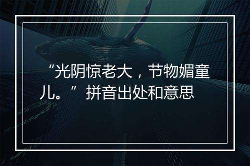 “光阴惊老大，节物媚童儿。”拼音出处和意思