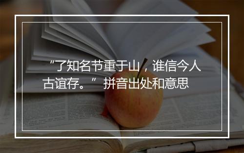 “了知名节重于山，谁信今人古谊存。”拼音出处和意思